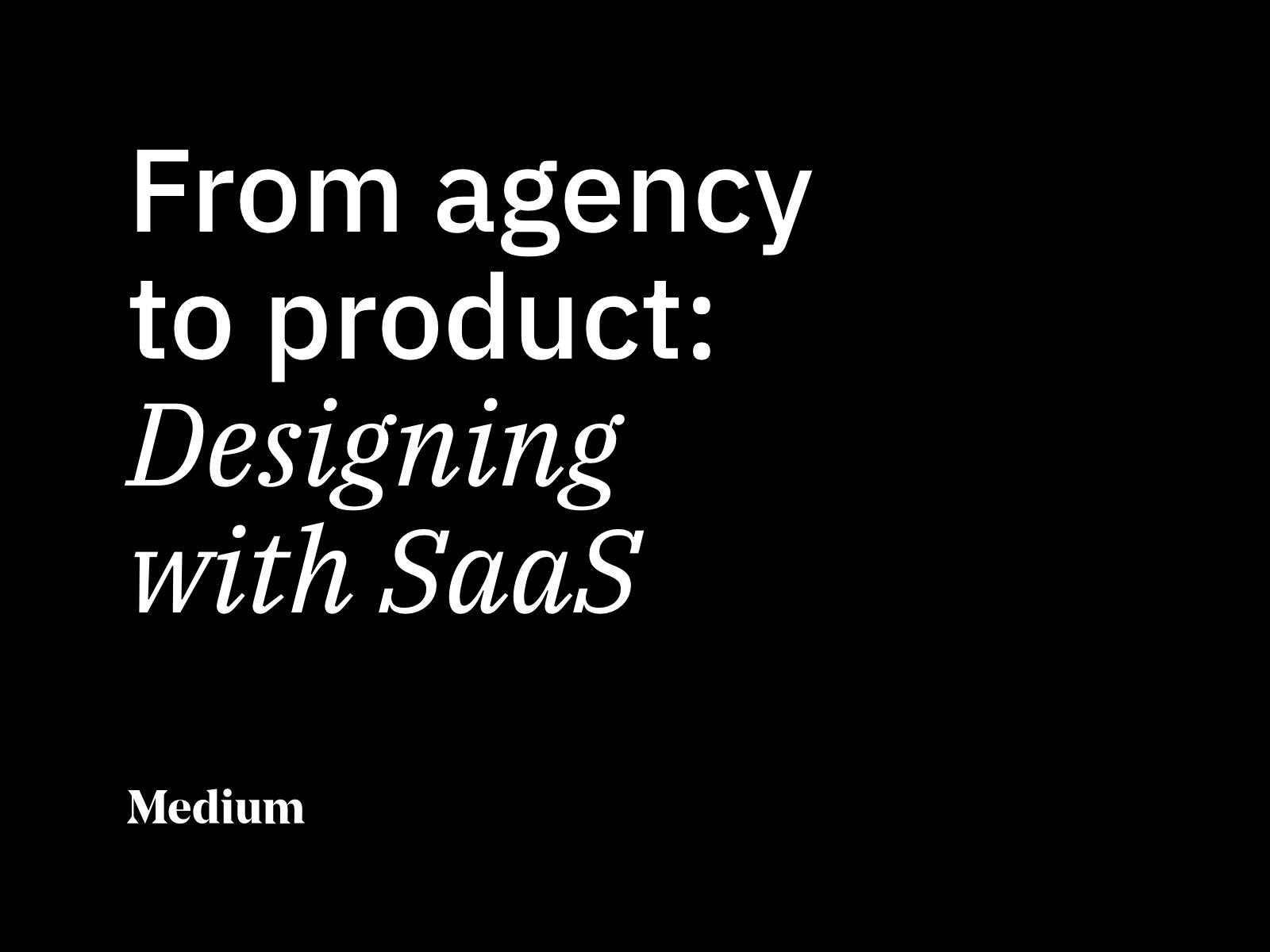 From agency to product: Designing with SaaS