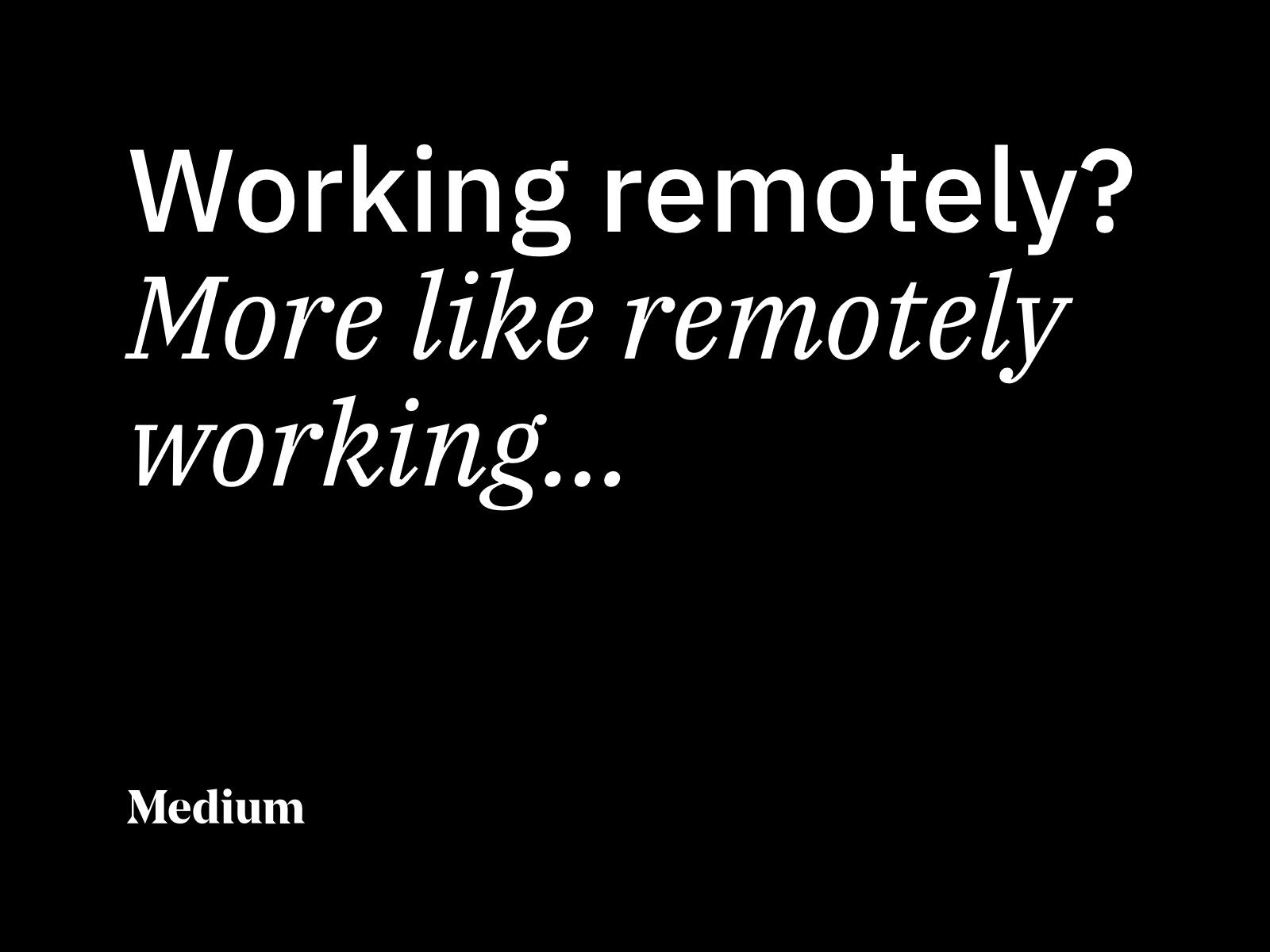 Working remotely? More like remotely working...